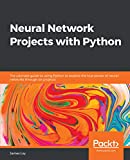 Neural Network Projects with Python: The ultimate guide to using Python to explore the true power of neural networks through six projects