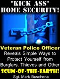 'Kick Ass' Home Security! Veteran Police Officer Reveals Simple Ways to Protect Yourself from Burglars, Thieves, and Other Scum-of-the-Earth!