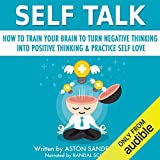 Self Talk: How to Train Your Brain to Turn Negative Thinking into Positive Thinking & Practice Self Love