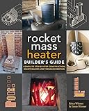 The Rocket Mass Heater Builder's Guide: Complete Step-by-Step Construction, Maintenance and Troubleshooting