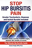 Stop Hip Bursitis Pain: Greater Trochanteric, Iliopsoas and Ischial Bursitis (The Hip Bursitis Handbooks)