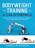 Bodyweight Training & Calisthenics: The Progressive Bodyweight Workout Book For Beginners & Beyond (Home Workout, Weight Loss & Fitness Success)