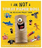 I Am Not a Toilet Paper Roll: 10 Incredible Things to Make with Toilet Paper Rolls