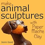 Make Animal Sculptures with Paper Mache Clay: How to Create Stunning Wildlife Art Using Patterns and My Easy-to-Make, No-Mess Paper Mache Recipe