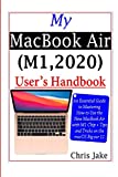 My MacBook Air (M1,2020) User’s Handbook: An Essential Guide to Mastering How to Use the New MacBook Air with M1 Chip + Tips and Tricks on the macOS Big Sur 11