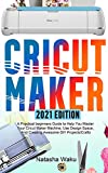 CRICUT MAKER 2021 EDITION: A Practical beginners Guide to Help You Master Your Cricut Maker Machine, Use Design Space, And Creating Awesome DIY Projects/Crafts