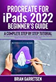 Procreate For iPads 2022 Beginner's Guide: A Complete Step by Step Tutorial for Beginners and Pro to Drawing and Creating Art on the iPad with Apple Pencil Using the Procreate App