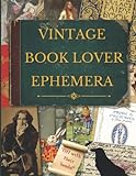 Vintage Book Lover Ephemera: Image Collection Of Literary Quotes And Illustrations To Cut Out For Junk Journals, Collages, Decoupage, Scrapbooking And Paper Craft