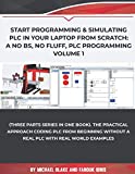 Start Programming & Simulating PLC in Your Laptop from Scratch: A No BS, No Fluff, PLC Programming Volume 1: The Practical Approach Coding PLC from Beginning without a Real PLC with Real World Example