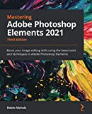 Mastering Adobe Photoshop Elements 2021: Boost your image-editing skills using the latest tools and techniques in Adobe Photoshop Elements, 3rd Edition