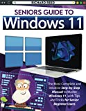 Seniors Guide to Windows 11: The Most Comprehensive & User-Friendly Guide on Learning How to Use Windows Step-by-Step with Pictures, Simple Explanations, and the Best Tips and Tricks