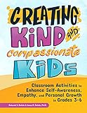 Creating Kind and Compassionate Kids: Classroom Activities to Enhance Self-Awareness, Empathy, and Personal Growth in Grades 3-6