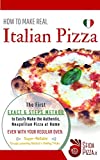 HOW TO MAKE REAL ITALIAN PIZZA: The First Exact 6 Steps Method to Easily Make the Authentic Neapolitan Pizza at Home, Even With your Regular Oven. Super-Reliable ... Dough Leavening Method + Baking Tricks