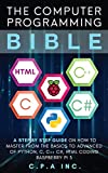 The Computer Programming Bible: A Step by Step Guide On How To Master From The Basics to Advanced of Python, C, C++, C#, HTML Coding Raspberry Pi3