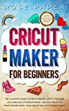 Cricut Maker for Beginners: The Ultimate Guide to Cricut Maker, Cricut Explore Air 2 and Cricut Design Space, Tips and Tricks to Start Making Real your Cricut Projects Ideas Today!