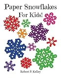 Paper Snowflakes For Kids!: 6 Progressive Levels of Paper Folding and Cutting!