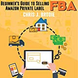 Beginner’s Guide to Selling Amazon Private Label FBA: Create Successful E-Commerce Business Launch Your First Product and Make Extra Passive Income: Entrepreneurial Pursuits, Book 1