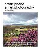 Smart Phone Smart Photography: Simple techniques for taking incredible pictures with iPhone and Android
