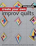 Create Your Own Improv Quilts: Modern Quilting with No Rules & No Rulers