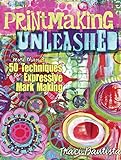 Printmaking Unleashed: More Than 50 Techniques for Expressive Mark Making