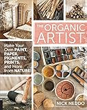 The Organic Artist: Make Your Own Paint, Paper, Pigments, Prints, and More from Nature